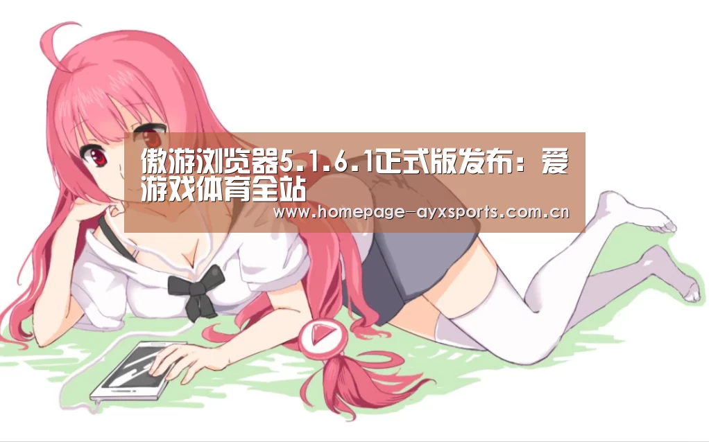 傲游浏览器5.1.6.1正式版发布：爱游