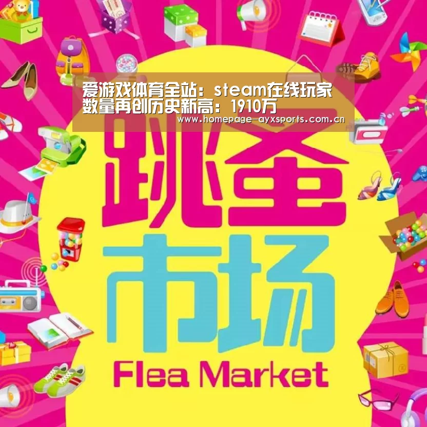 爱游戏体育全站:steam在线玩家数量再创历史新高:1910万(图4) 爱游戏官方