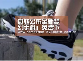 微软公布全新梦幻手游:免费下载!“爱游戏体育全站”(图2) 爱游戏官方